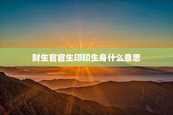 财生官官生印印生身什么意思