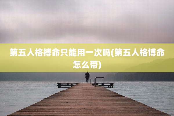第五人格搏命只能用一次吗(第五人格博命怎么带)