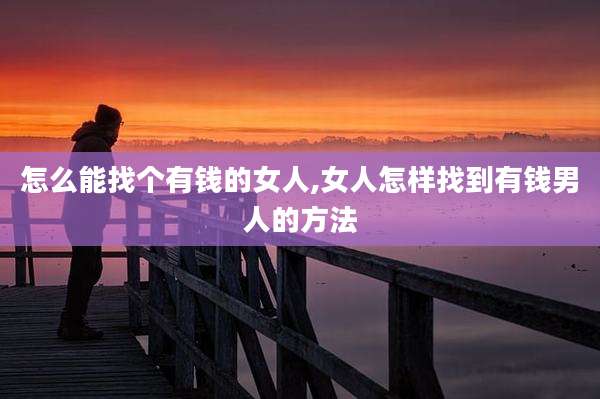 怎么能找个有钱的女人,女人怎样找到有钱男人的方法