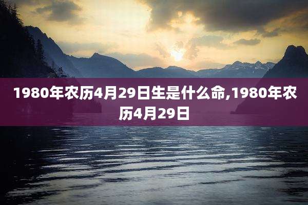 1980年农历4月29日生是什么命,1980年农历4月29日