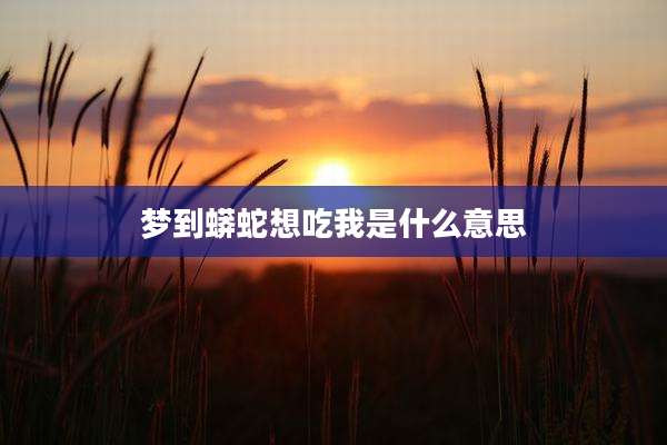 梦到蟒蛇想吃我是什么意思