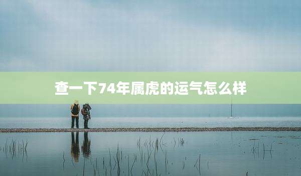查一下74年属虎的运气怎么样