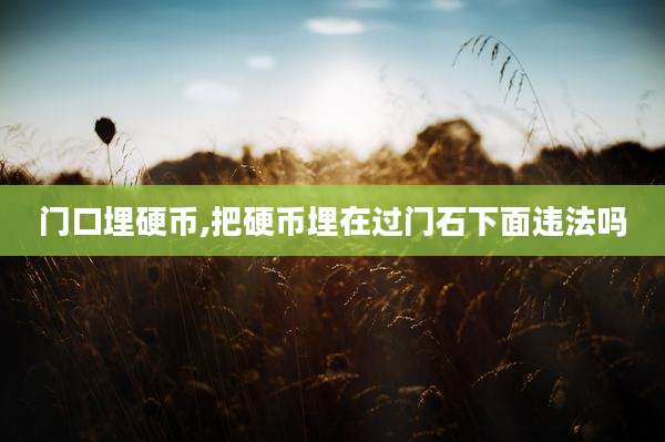 门口埋硬币,把硬币埋在过门石下面违法吗