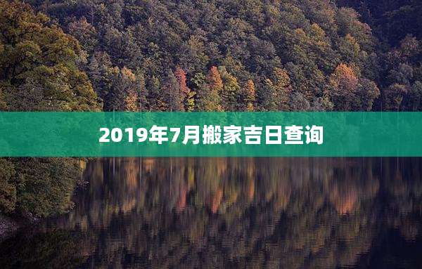 2019年7月搬家吉日查询