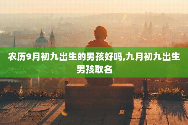 农历9月初九出生的男孩好吗,九月初九出生男孩取名
