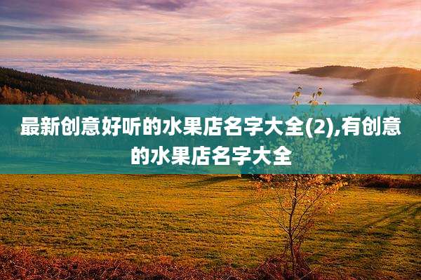 最新创意好听的水果店名字大全(2),有创意的水果店名字大全