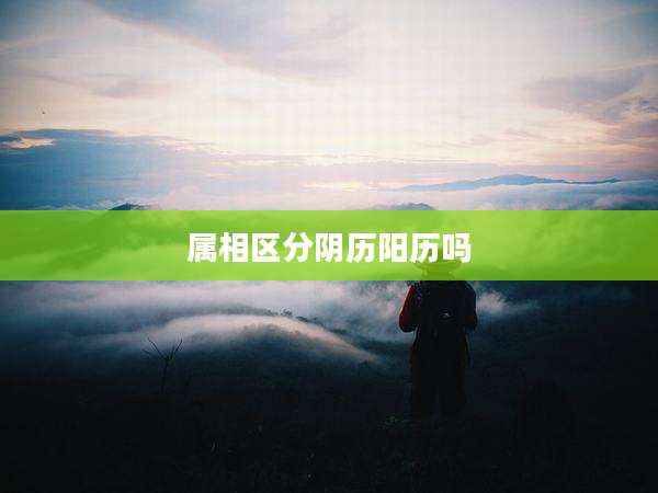 属相区分阴历阳历吗