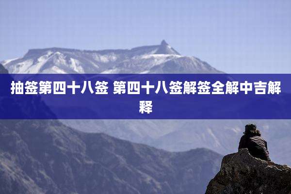 抽签第四十八签 第四十八签解签全解中吉解释