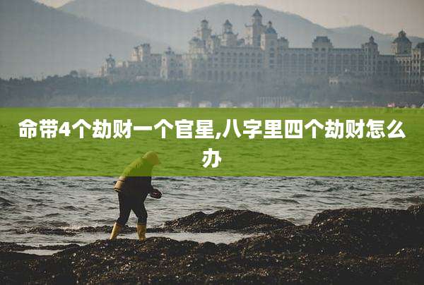 命带4个劫财一个官星,八字里四个劫财怎么办