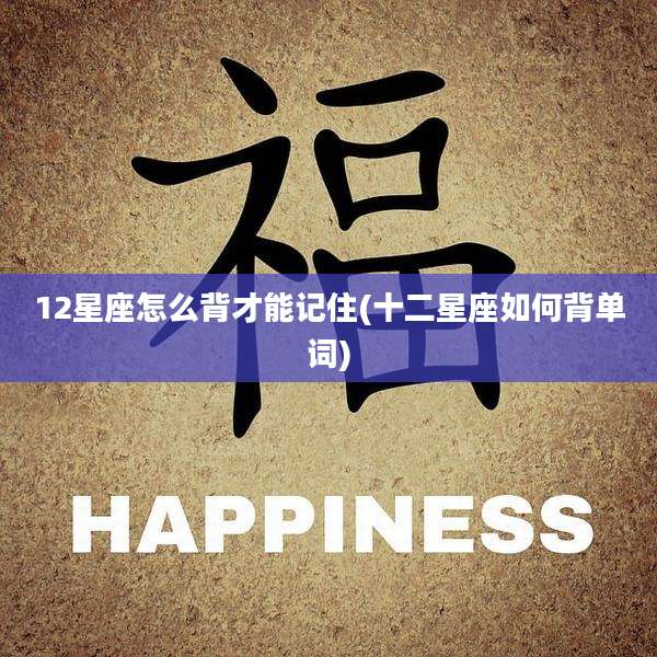 12星座怎么背才能记住(十二星座如何背单词)