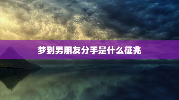 梦到男朋友分手是什么征兆