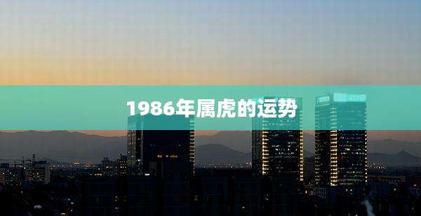 1986年属虎的运势