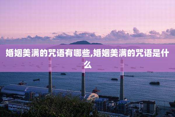 婚姻美满的咒语有哪些,婚姻美满的咒语是什么