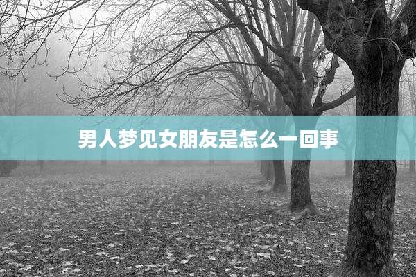 男人梦见女朋友是怎么一回事
