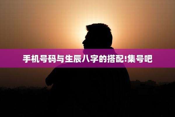 手机号码与生辰八字的搭配!集号吧