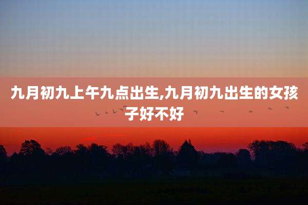 九月初九上午九点出生,九月初九出生的女孩子好不好