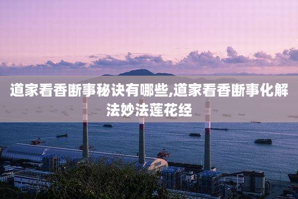 道家看香断事秘诀有哪些,道家看香断事化解法妙法莲花经