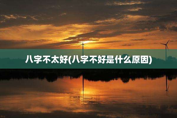 八字不太好(八字不好是什么原因)