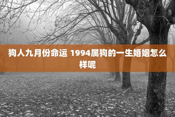 狗人九月份命运 1994属狗的一生婚姻怎么样呢