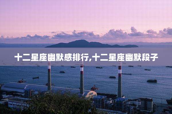 十二星座幽默感排行,十二星座幽默段子