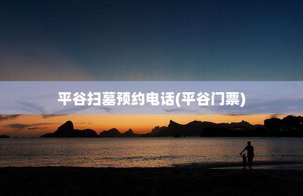 平谷扫墓预约电话(平谷门票)
