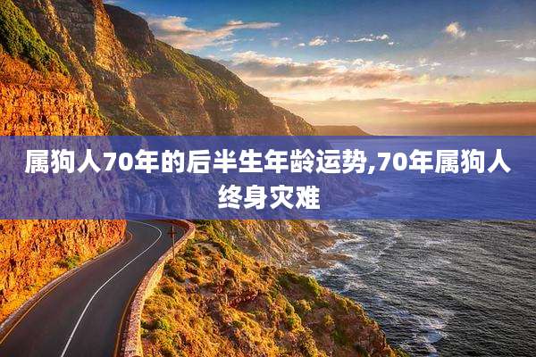 属狗人70年的后半生年龄运势,70年属狗人终身灾难