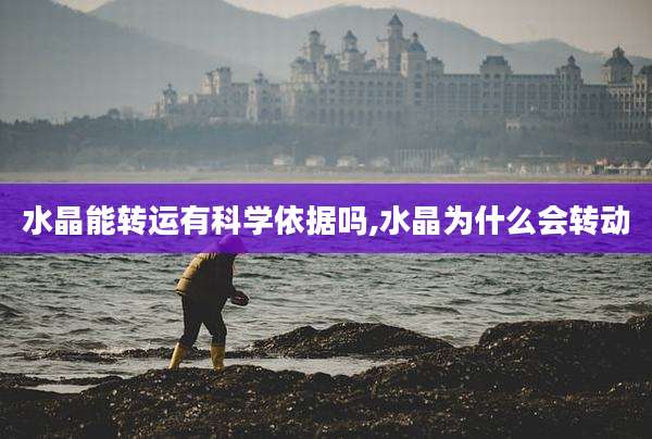 水晶能转运有科学依据吗,水晶为什么会转动