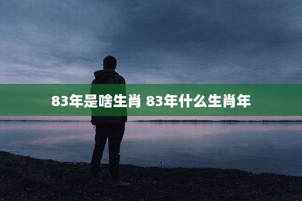 83年是啥生肖 83年什么生肖年