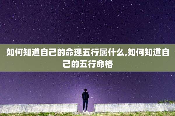 如何知道自己的命理五行属什么,如何知道自己的五行命格