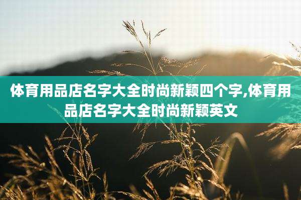 体育用品店名字大全时尚新颖四个字,体育用品店名字大全时尚新颖英文