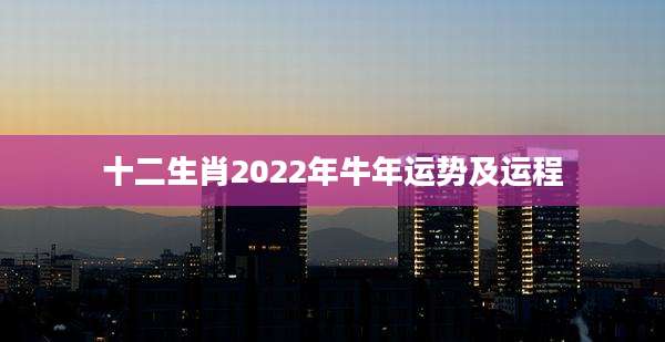 十二生肖2022年牛年运势及运程