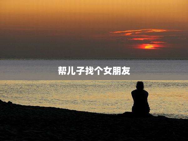 帮儿子找个女朋友