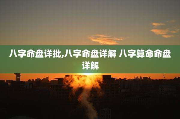 八字命盘详批,八字命盘详解 八字算命命盘详解