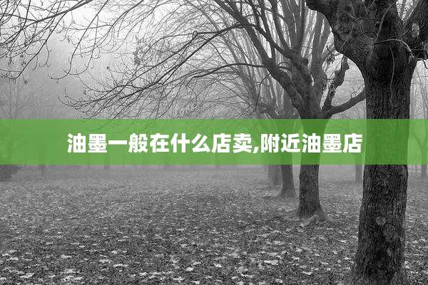 油墨一般在什么店卖,附近油墨店