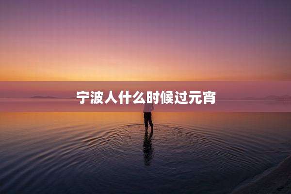 宁波人什么时候过元宵