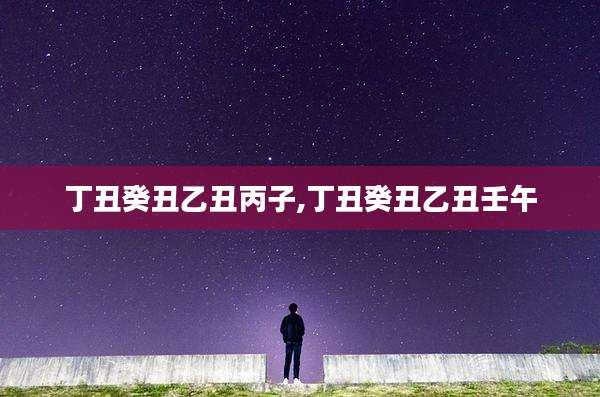 丁丑癸丑乙丑丙子,丁丑癸丑乙丑壬午