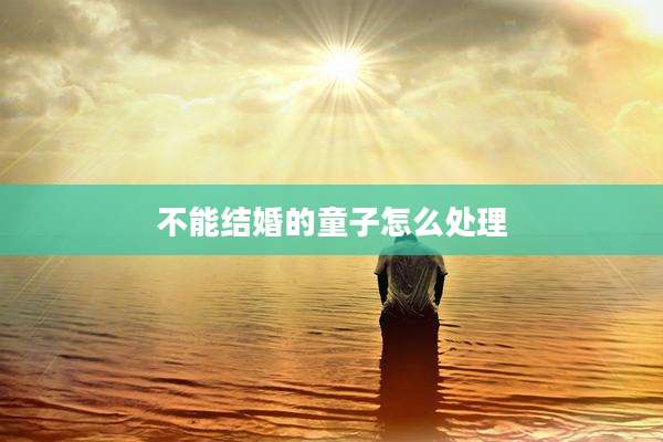 不能结婚的童子怎么处理