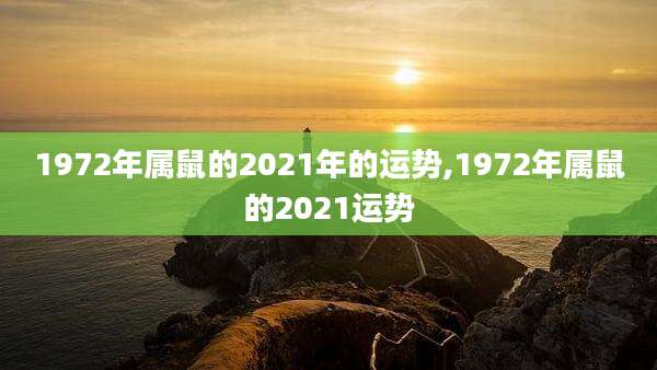 1972年属鼠的2021年的运势,1972年属鼠的2021运势