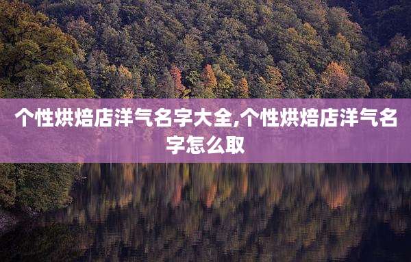 个性烘焙店洋气名字大全,个性烘焙店洋气名字怎么取