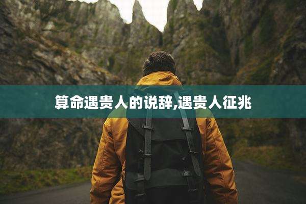 算命遇贵人的说辞,遇贵人征兆