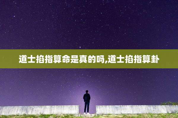 道士掐指算命是真的吗,道士掐指算卦