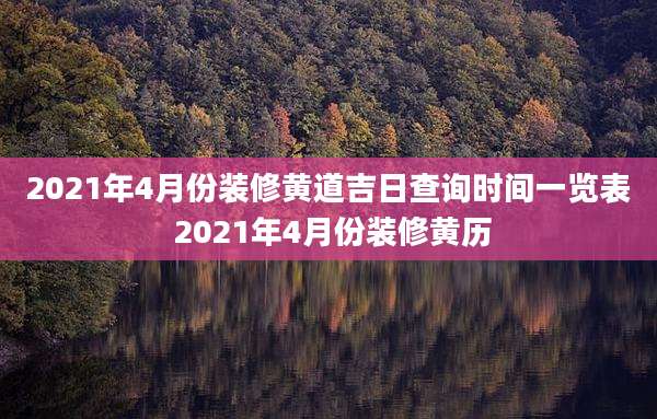 2021年4月份装修黄道吉日查询时间一览表 2021年4月份装修黄历