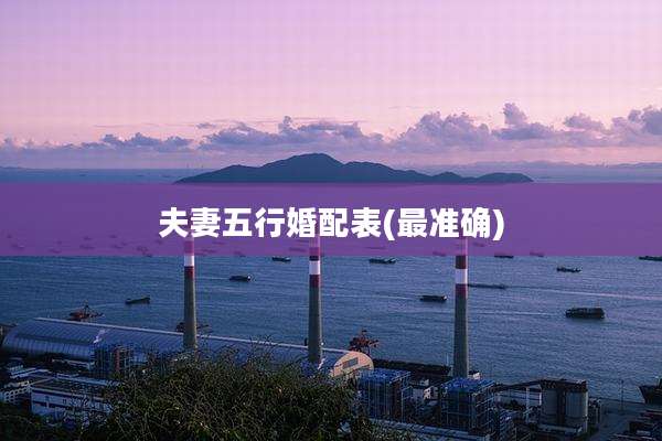 夫妻五行婚配表(最准确)