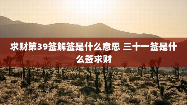 求财第39签解签是什么意思 三十一签是什么签求财