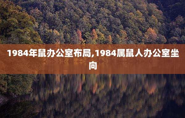 1984年鼠办公室布局,1984属鼠人办公室坐向