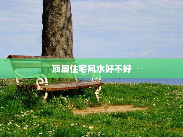 顶层住宅风水好不好