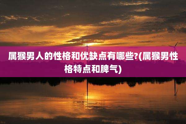 属猴男人的性格和优缺点有哪些?(属猴男性格特点和脾气)