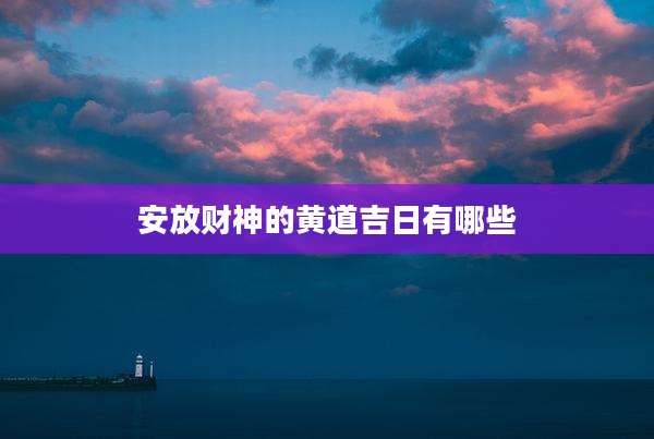 安放财神的黄道吉日有哪些