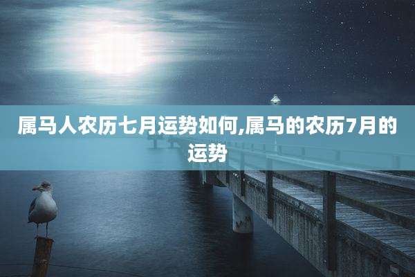 属马人农历七月运势如何,属马的农历7月的运势