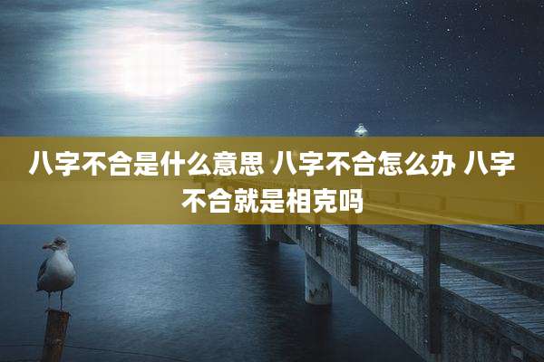 八字不合是什么意思 八字不合怎么办 八字不合就是相克吗